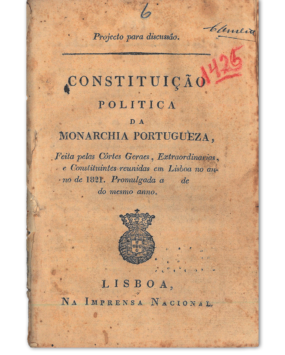 Constituição politica da monarchia portugueza feita pelas Côrtes Geraes, Extraordinarias, e Constituintes reunidas em Lisboa no anno de 1821 : projecto para discussão. Lisboa : Imprensa Nacional, 1821. Cota: 198/1900(1425)