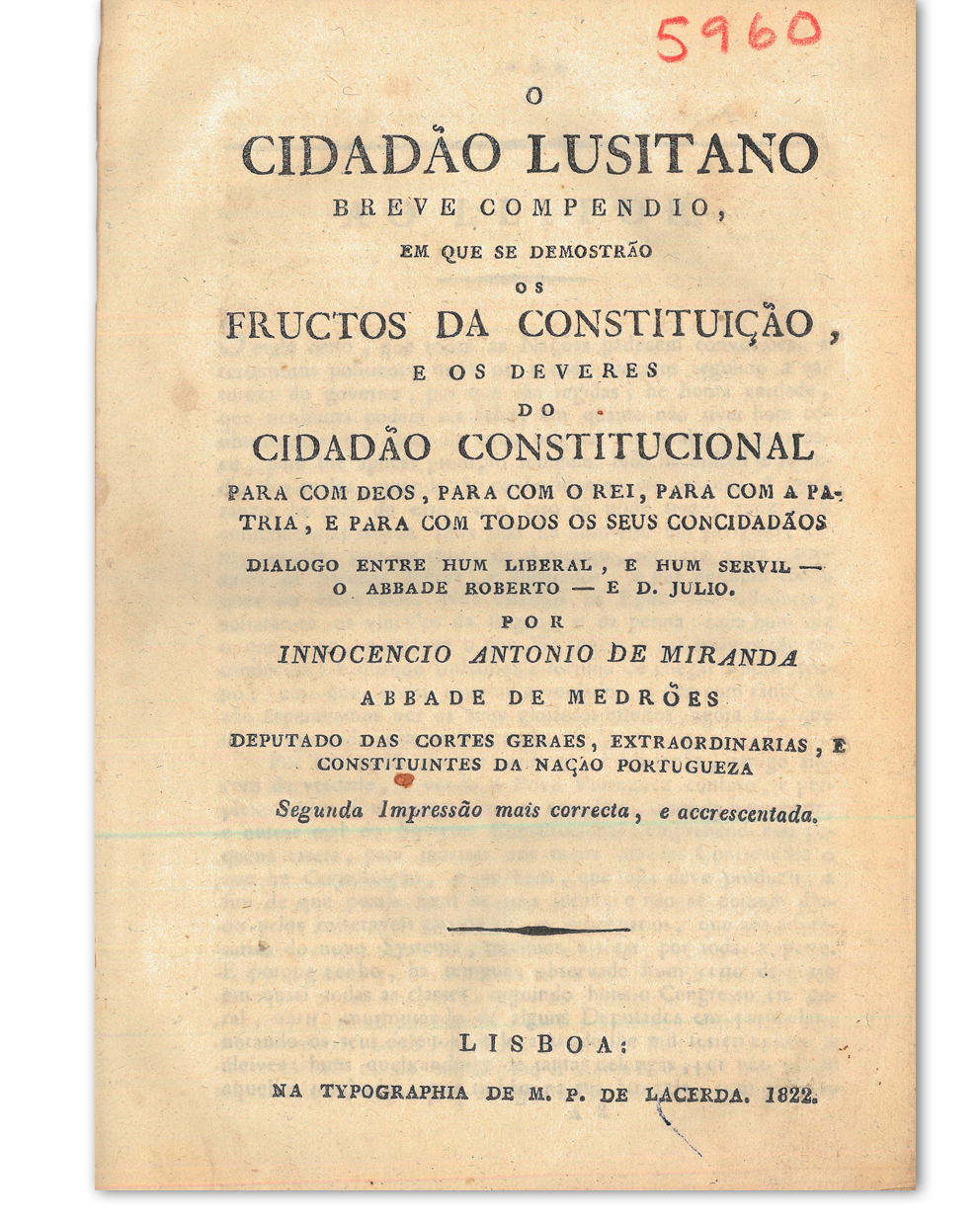 O Cidadão Lusitano : breve compendio, em que se demostrão os fructos da Constituição e os deveres do cidadão constitucional... / Innocencio Antonio de Miranda. Lisboa : na Typographia de M. P. de Lacerda, 1822. Cota: 295/1900 (5960)