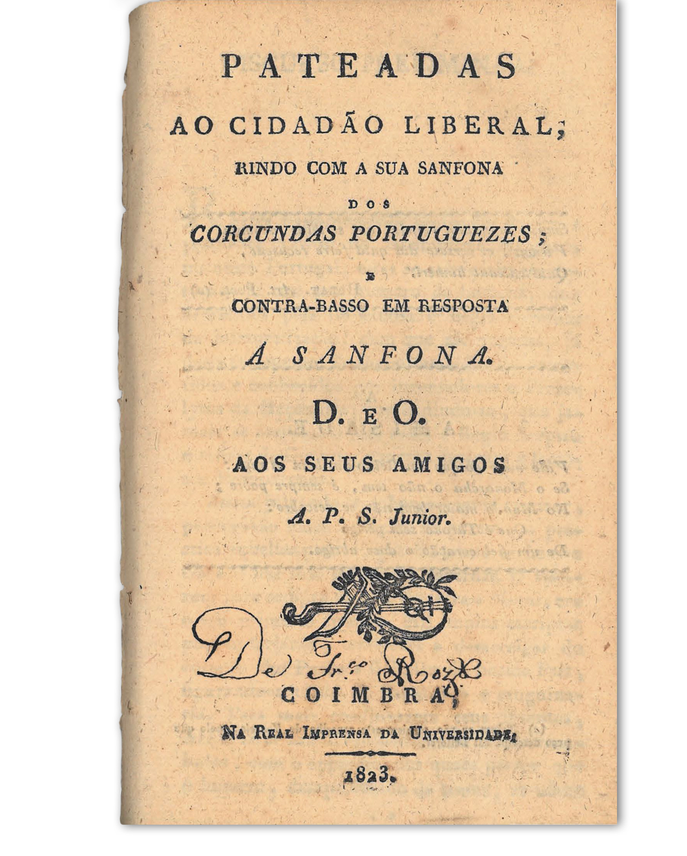 Pateadas ao cidadão liberal, rindo com a sua sanfona dos corcundas portuguezes e contra-basso em resposta á sanfona / A. P. S. Júnior. Coimbra : na Imprensa da Universidade, 1823. Cota: NVP-29
