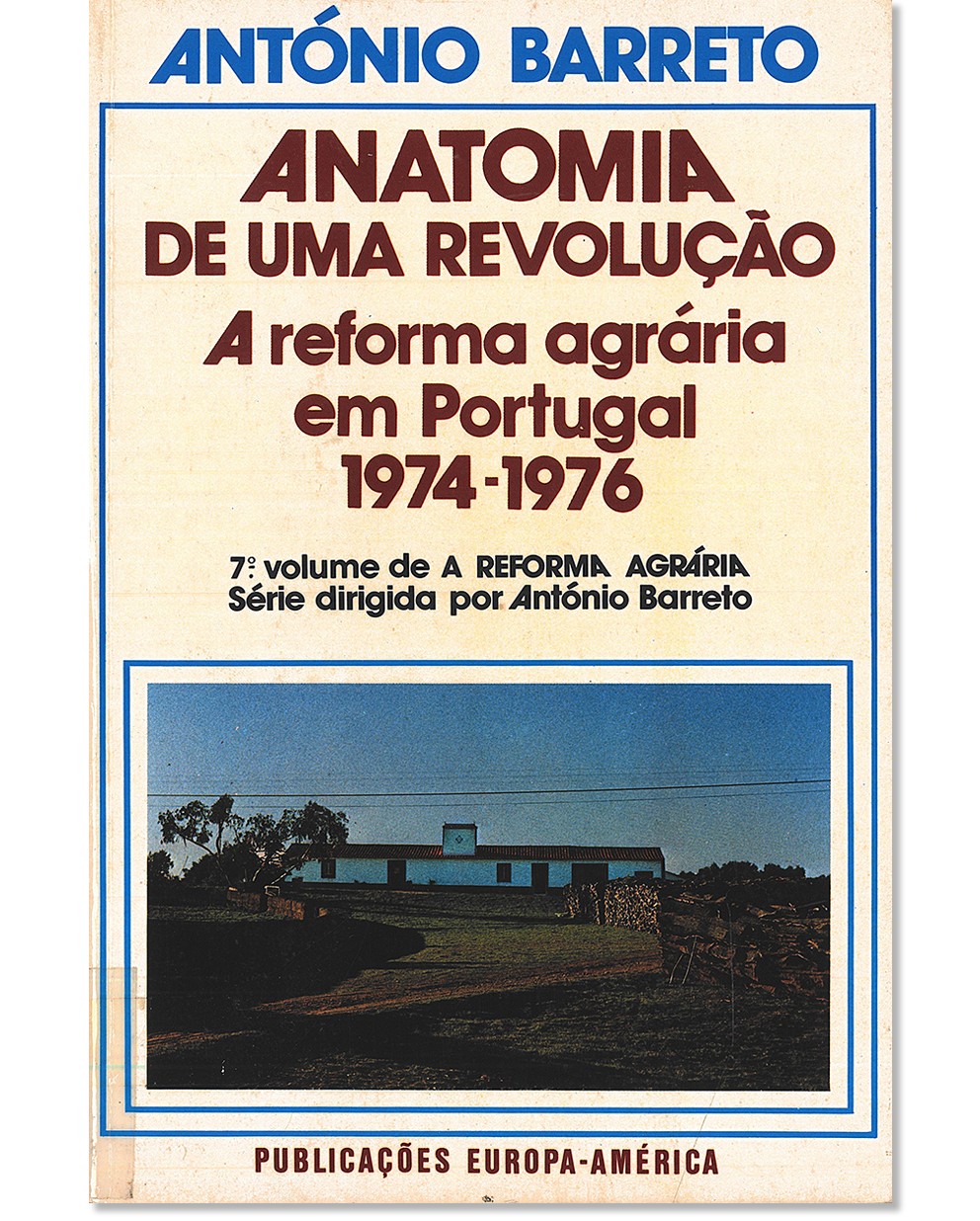 Anatomia de uma revolução : a reforma agrária em Portugal, 1974-1976 (A reforma agrária, vol. 7)