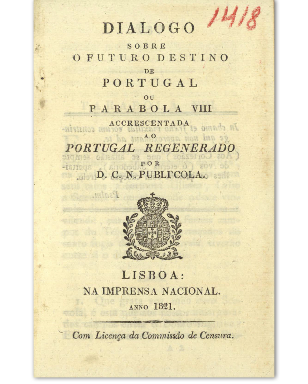 Dialogo sobre o futuro destino de Portugal ou parabola VII accrescentada ao Portugal regenerado / [D. C. N. Publícola]. Lisboa : Imprensa Nacional, 1821. Cota: 213/1900 (1416-1418).
