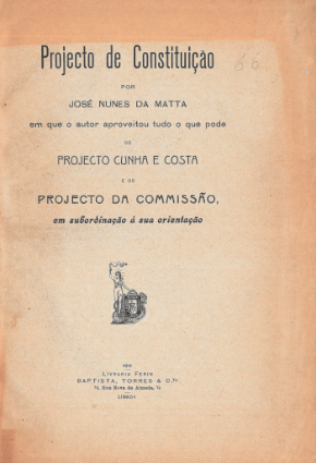 MATTA, José Nunes da – Projecto de Constituição por José Nunes da Matta em que o autor aproveitou tudo o que pode do projecto Cunha e Costa e do projecto da Commissão, em subordinação à sua orientação.