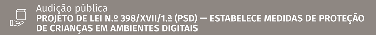 Audição pública do Projeto de Lei 398/XVII/1 (PSD) – Estabelece medidas de proteção de crianças em ambientes digitais