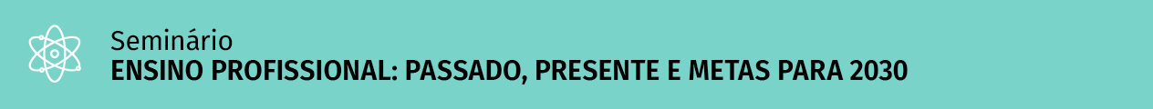 Banner do Seminário "Ensino Profissional: passado, presente e metas para 2030" | 8 de julho | 9h30 | Sala do Senado